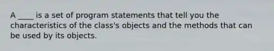 A ____ is a set of program statements that tell you the characteristics of the class's objects and the methods that can be used by its objects.