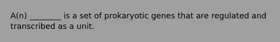 A(n) ________ is a set of prokaryotic genes that are regulated and transcribed as a unit.