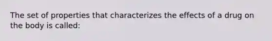 The set of properties that characterizes the effects of a drug on the body is called: