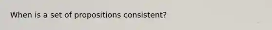 When is a set of propositions consistent?