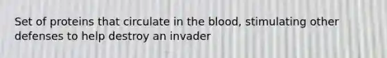 Set of proteins that circulate in <a href='https://www.questionai.com/knowledge/k7oXMfj7lk-the-blood' class='anchor-knowledge'>the blood</a>, stimulating other defenses to help destroy an invader