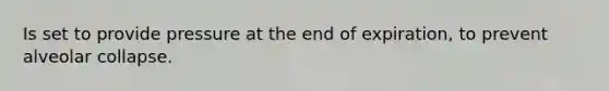 Is set to provide pressure at the end of expiration, to prevent alveolar collapse.