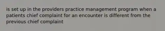 is set up in the providers practice management program when a patients chief complaint for an encounter is different from the previous chief complaint