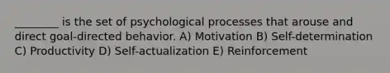 ________ is the set of psychological processes that arouse and direct goal-directed behavior. A) Motivation B) Self-determination C) Productivity D) Self-actualization E) Reinforcement