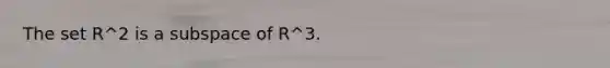 The set R^2 is a subspace of R^3.