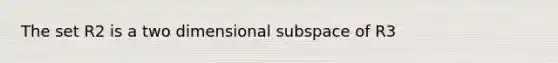 The set R2 is a two dimensional subspace of R3