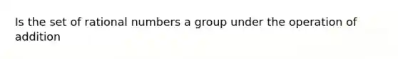 Is the set of <a href='https://www.questionai.com/knowledge/kzwMPTeprZ-rational-numbers' class='anchor-knowledge'>rational numbers</a> a group under the operation of​ addition