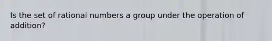 Is the set of <a href='https://www.questionai.com/knowledge/kzwMPTeprZ-rational-numbers' class='anchor-knowledge'>rational numbers</a> a group under the operation of​ addition?