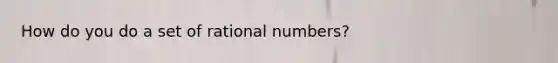 How do you do a set of rational numbers?