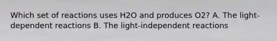 Which set of reactions uses H2O and produces O2? A. The light-dependent reactions B. The light-independent reactions