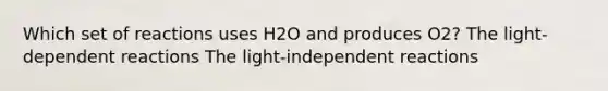 Which set of reactions uses H2O and produces O2? The light-dependent reactions The light-independent reactions