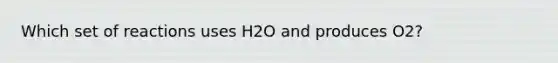 Which set of reactions uses H2O and produces O2?