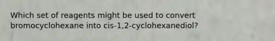 Which set of reagents might be used to convert bromocyclohexane into cis-1,2-cyclohexanediol?