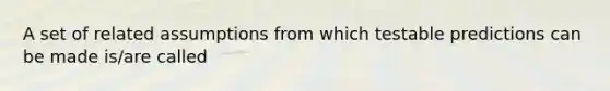 A set of related assumptions from which testable predictions can be made is/are called
