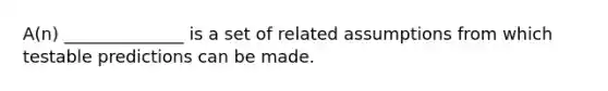 A(n) ______________ is a set of related assumptions from which testable predictions can be made.