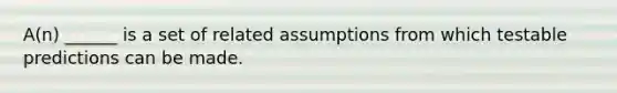 A(n) ______ is a set of related assumptions from which testable predictions can be made.