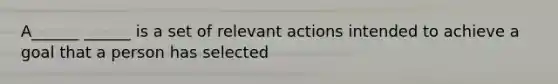 A______ ______ is a set of relevant actions intended to achieve a goal that a person has selected