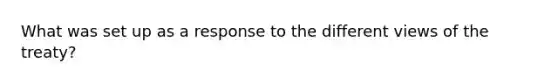 What was set up as a response to the different views of the treaty?