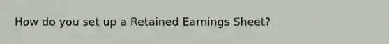 How do you set up a Retained Earnings Sheet?