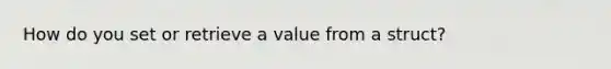 How do you set or retrieve a value from a struct?