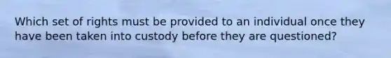 Which set of rights must be provided to an individual once they have been taken into custody before they are questioned?