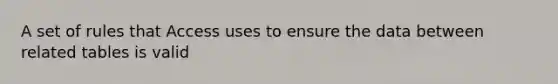 A set of rules that Access uses to ensure the data between related tables is valid