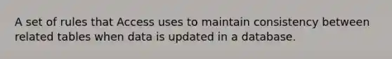 A set of rules that Access uses to maintain consistency between related tables when data is updated in a database.