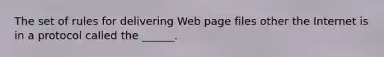 The set of rules for delivering Web page files other the Internet is in a protocol called the ______.