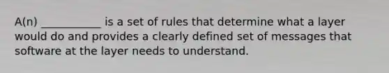 A(n) ___________ is a set of rules that determine what a layer would do and provides a clearly defined set of messages that software at the layer needs to understand.