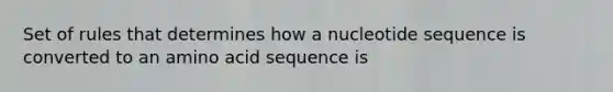 Set of rules that determines how a nucleotide sequence is converted to an amino acid sequence is