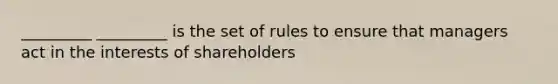 _________ _________ is the set of rules to ensure that managers act in the interests of shareholders