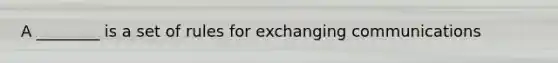 A ________ is a set of rules for exchanging communications