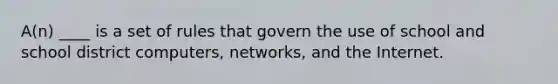 A(n) ____ is a set of rules that govern the use of school and school district computers, networks, and the Internet.