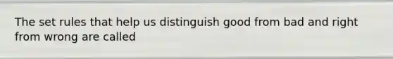 The set rules that help us distinguish good from bad and right from wrong are called