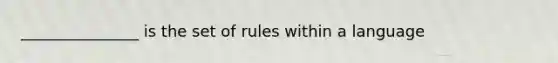 _______________ is the set of rules within a language