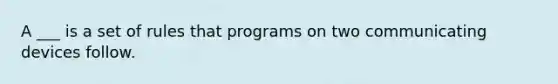 A ___ is a set of rules that programs on two communicating devices follow.