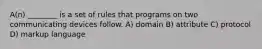 A(n) ________ is a set of rules that programs on two communicating devices follow. A) domain B) attribute C) protocol D) markup language