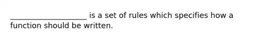 ____________________ is a set of rules which specifies how a function should be written.