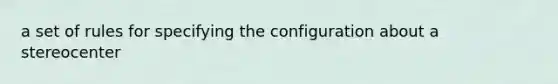 a set of rules for specifying the configuration about a stereocenter