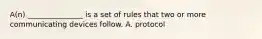 A(n) _______________ is a set of rules that two or more communicating devices follow. A. protocol