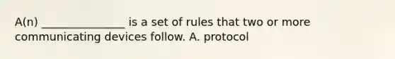 A(n) _______________ is a set of rules that two or more communicating devices follow. A. protocol