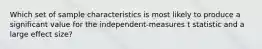 Which set of sample characteristics is most likely to produce a significant value for the independent-measures t statistic and a large effect size?