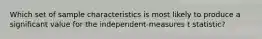 Which set of sample characteristics is most likely to produce a significant value for the independent-measures t statistic?​