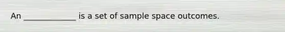 An _____________ is a set of sample space outcomes.