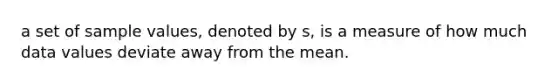 a set of sample values, denoted by s, is a measure of how much data values deviate away from the mean.