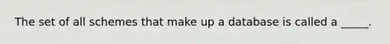 The set of all schemes that make up a database is called a _____.