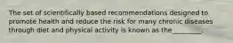 The set of scientifically based recommendations designed to promote health and reduce the risk for many chronic diseases through diet and physical activity is known as the_________.