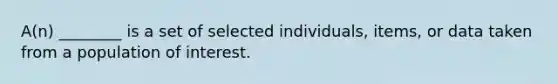 A(n) ________ is a set of selected individuals, items, or data taken from a population of interest.