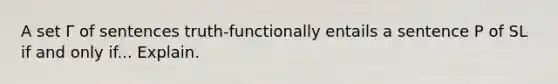 A set Γ of sentences truth-functionally entails a sentence P of SL if and only if... Explain.