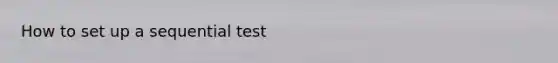How to set up a sequential test